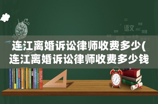 連江離婚訴訟律師收費多少(連江離婚訴訟律師收費多少錢)