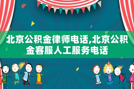北京公積金律師電話,北京公積金客服人工服務電話