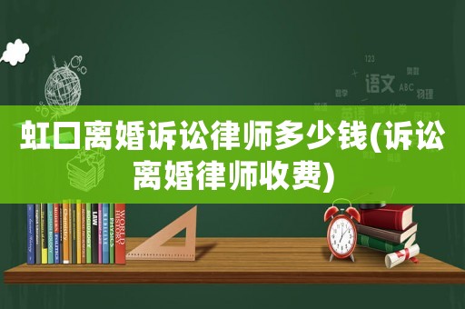虹口離婚訴訟律師多少錢(訴訟離婚律師收費(fèi))