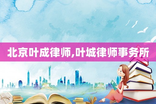 北京葉成律師,葉城律師事務所
