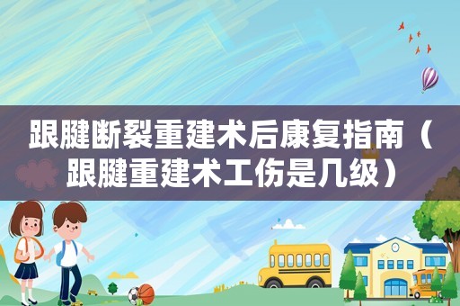 跟腱斷裂重建術后康復指南（跟腱重建術工傷是幾級）