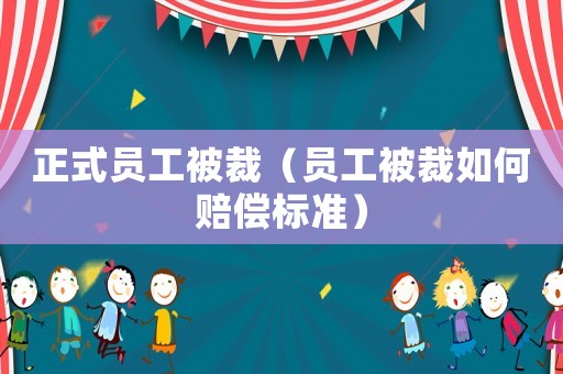 正式員工被裁（員工被裁如何賠償標準）