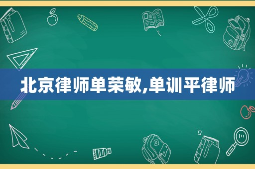 北京律師單榮敏,單訓平律師
