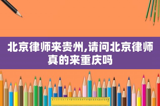 北京律師來貴州,請問北京律師真的來重慶嗎