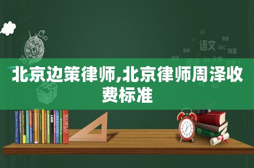 北京邊策律師,北京律師周澤收費標準