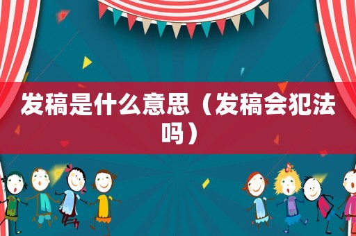 發稿是什么意思（發稿會犯法嗎）