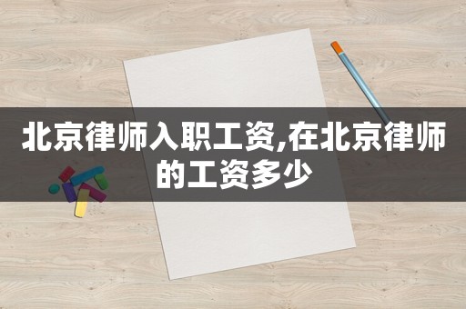 北京律師入職工資,在北京律師的工資多少