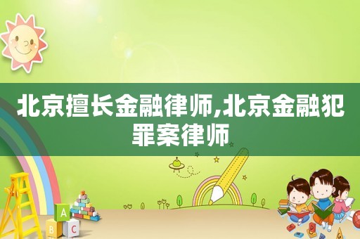 北京擅長金融律師,北京金融犯罪案律師