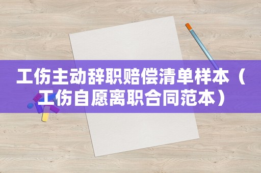 工傷主動辭職賠償清單樣本（工傷自愿離職合同范本）