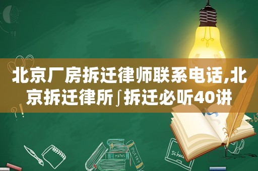 北京廠房拆遷律師聯(lián)系電話,北京拆遷律所∫拆遷必聽40講