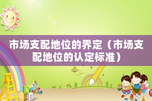 市場支配地位的界定（市場支配地位的認定標準）