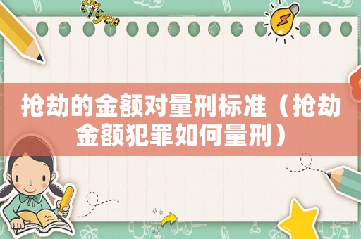 搶劫的金額對量刑標準（搶劫金額犯罪如何量刑）