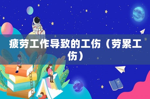 疲勞工作導致的工傷（勞累工傷）