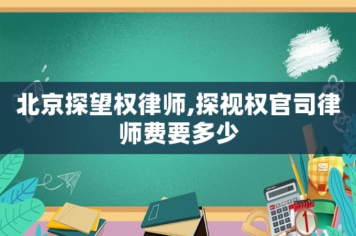北京探望權律師,探視權官司律師費要多少
