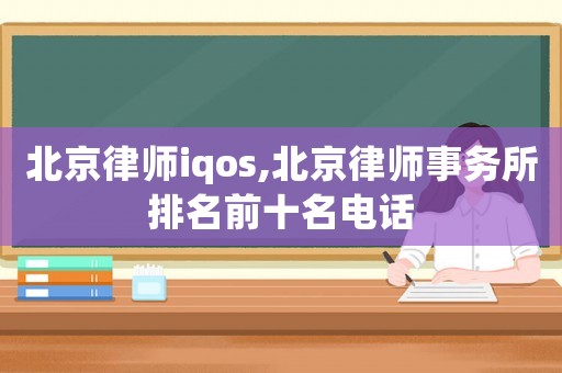 北京律師iqos,北京律師事務所排名前十名電話