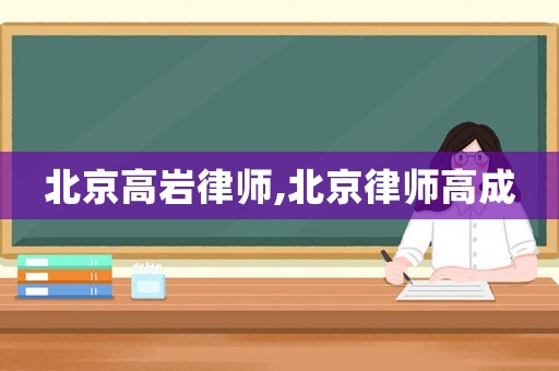 北京高巖律師,北京律師高成