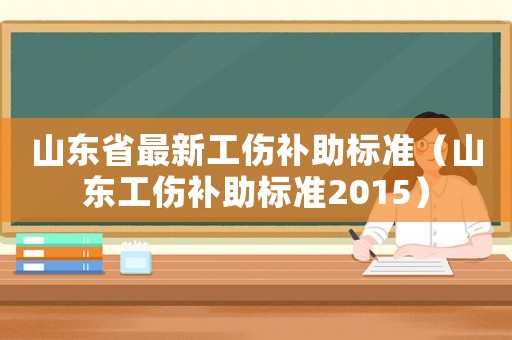 山東省最新工傷補助標準（山東工傷補助標準2015）