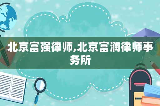 北京富強律師,北京富潤律師事務所