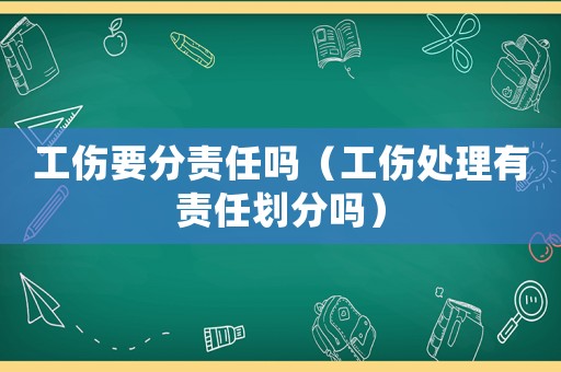 工傷要分責任嗎（工傷處理有責任劃分嗎）