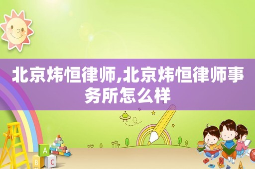 北京煒恒律師,北京煒恒律師事務所怎么樣