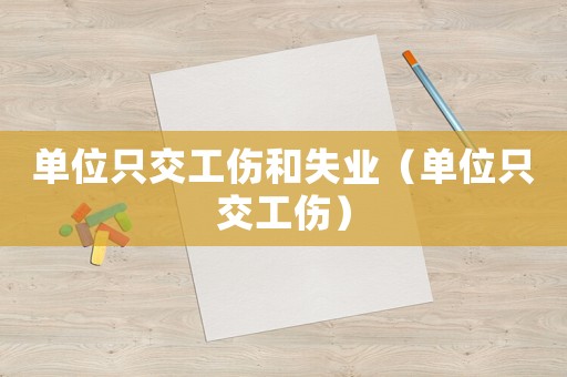 單位只交工傷和失業（單位只交工傷）
