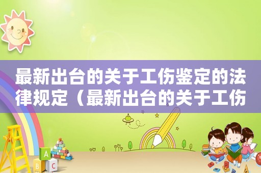 最新出臺的關(guān)于工傷鑒定的法律規(guī)定（最新出臺的關(guān)于工傷鑒定的）