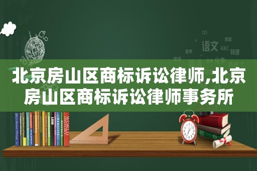 北京房山區商標訴訟律師,北京房山區商標訴訟律師事務所