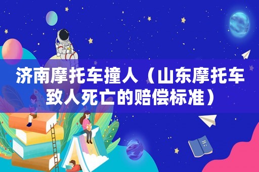 濟(jì)南摩托車撞人（山東摩托車致人死亡的賠償標(biāo)準(zhǔn)）