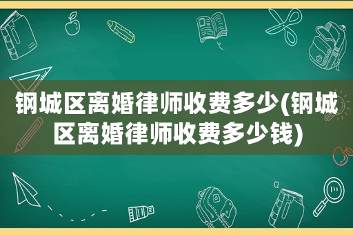 鋼城區離婚律師收費多少(鋼城區離婚律師收費多少錢)