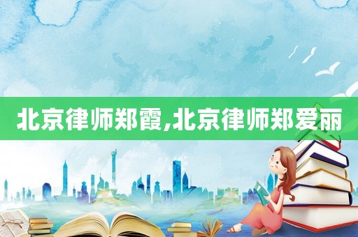 北京律師鄭霞,北京律師鄭愛麗
