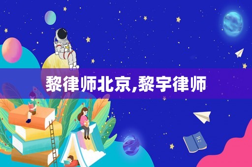 黎律師北京,黎宇律師