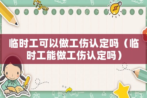 臨時工可以做工傷認定嗎（臨時工能做工傷認定嗎）