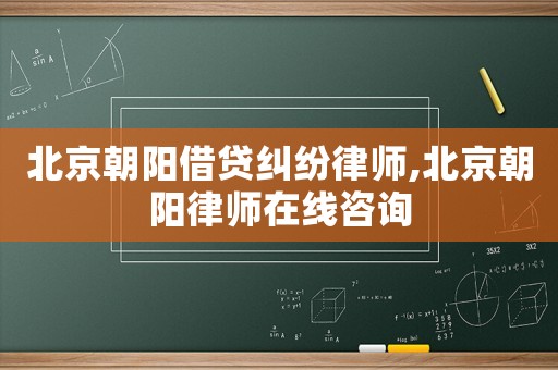 北京朝陽借貸糾紛律師,北京朝陽律師在線咨詢