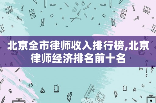 北京全市律師收入排行榜,北京律師經濟排名前十名