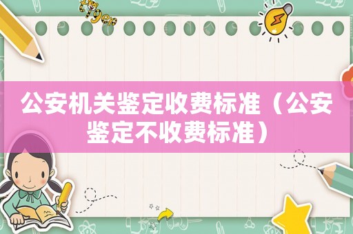 公安機(jī)關(guān)鑒定收費(fèi)標(biāo)準(zhǔn)（公安鑒定不收費(fèi)標(biāo)準(zhǔn)）