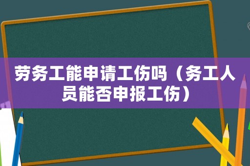 勞務(wù)工能申請(qǐng)工傷嗎（務(wù)工人員能否申報(bào)工傷）