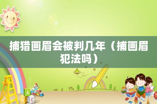 捕獵畫眉會被判幾年（捕畫眉犯法嗎）