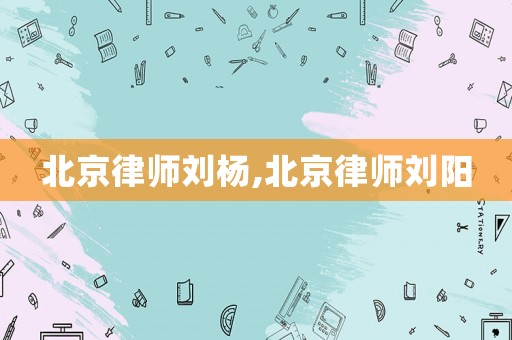 北京律師劉楊,北京律師劉陽