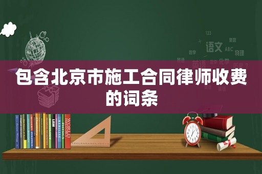 包含北京市施工合同律師收費(fèi)的詞條