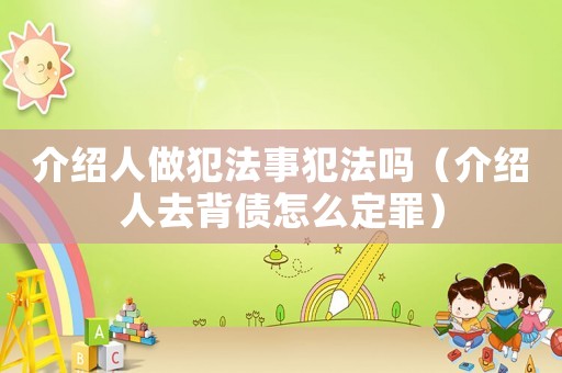 介紹人做犯法事犯法嗎（介紹人去背債怎么定罪）