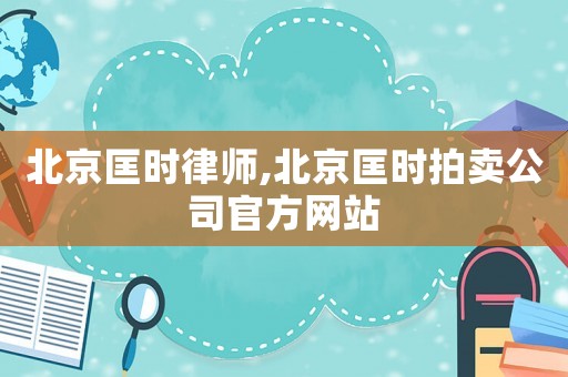 北京匡時律師,北京匡時拍賣公司官方網站