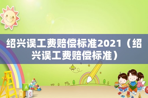 紹興誤工費賠償標準2021（紹興誤工費賠償標準）