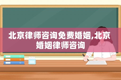 北京律師咨詢免費(fèi)婚姻,北京 婚姻律師咨詢