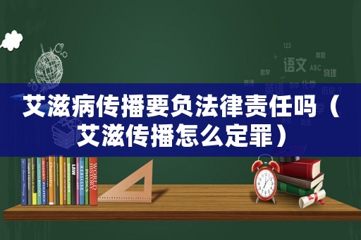 艾滋病傳播要負(fù)法律責(zé)任嗎（艾滋傳播怎么定罪）