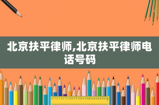 北京扶平律師,北京扶平律師電話號碼