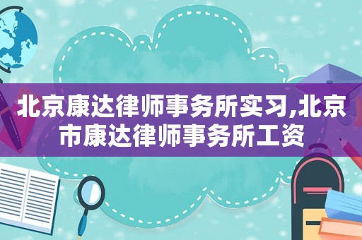 北京康達(dá)律師事務(wù)所實(shí)習(xí),北京市康達(dá)律師事務(wù)所工資