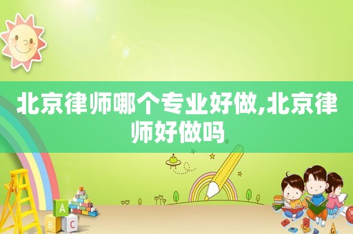 北京律師哪個專業好做,北京律師好做嗎