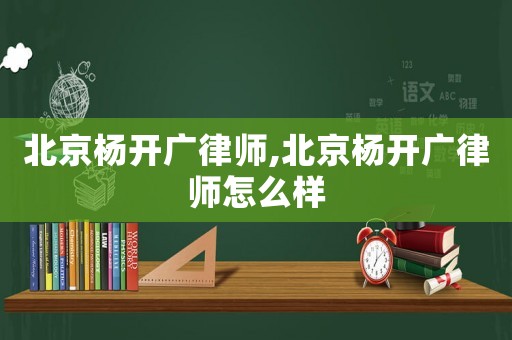 北京楊開廣律師,北京楊開廣律師怎么樣