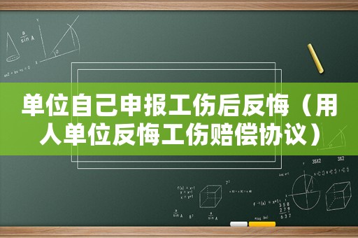 單位自己申報(bào)工傷后反悔（用人單位反悔工傷賠償協(xié)議）