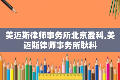 美邁斯律師事務所北京盈科,美邁斯律師事務所耿科